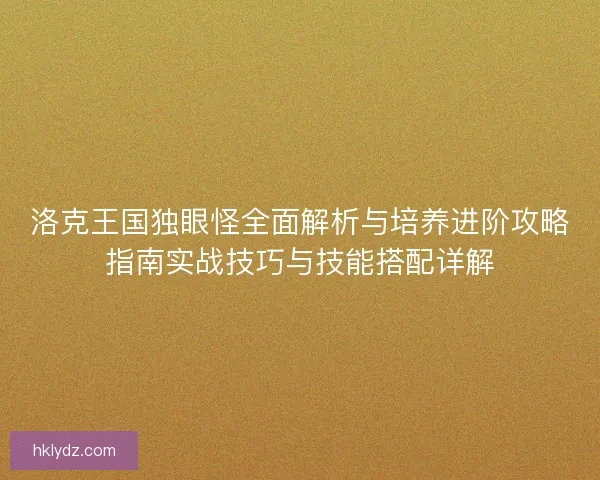 洛克王国独眼怪全面解析与培养进阶攻略指南实战技巧与技能搭配详解